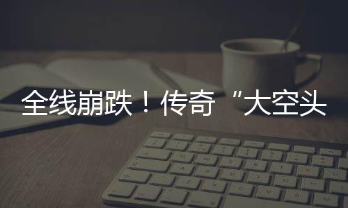 崩跌O表头态英伟做空大空大举达 多位传全线奇