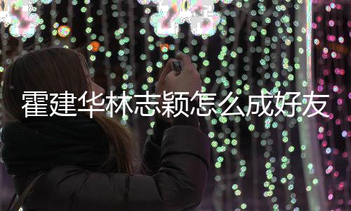如初象是霍建华林友 颖志颖怎么林心恋对林志成好